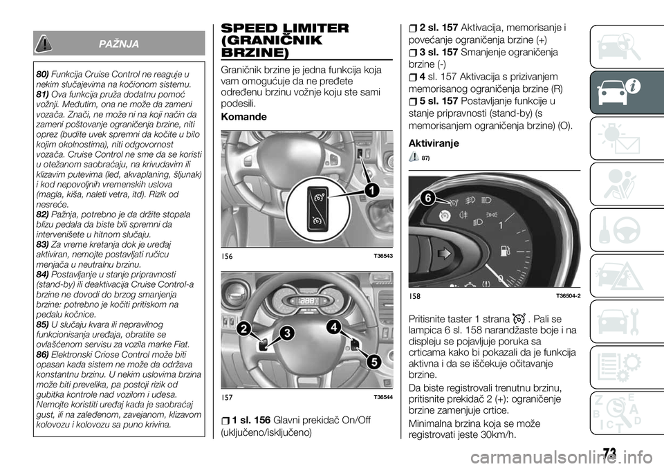 FIAT TALENTO 2020  Knjižica za upotrebu i održavanje (in Serbian) PAŽNJA
80)Funkcija Cruise Control ne reaguje u
nekim slučajevima na kočionom sistemu.
81)Ova funkcija pruža dodatnu pomoć
vožnji. Međutim, ona ne može da zameni
vozača. Znači, ne može ni na