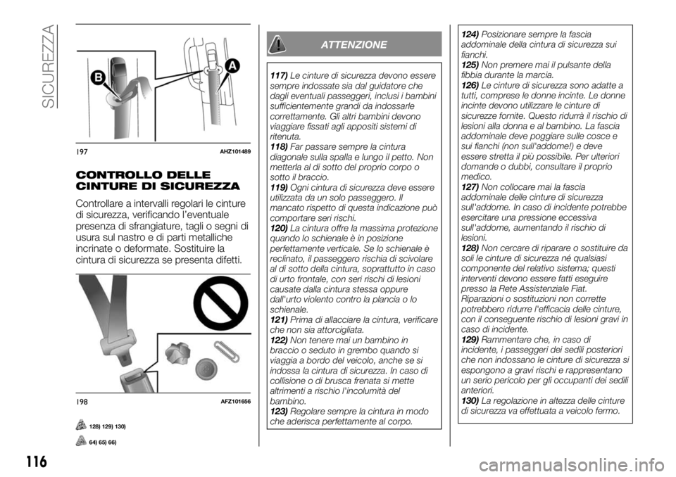 FIAT FULLBACK 2017  Libretto Uso Manutenzione (in Italian) CONTROLLO DELLE
CINTURE DI SICUREZZA
Controllare a intervalli regolari le cinture
di sicurezza, verificando l’eventuale
presenza di sfrangiature, tagli o segni di
usura sul nastro e di parti metalli