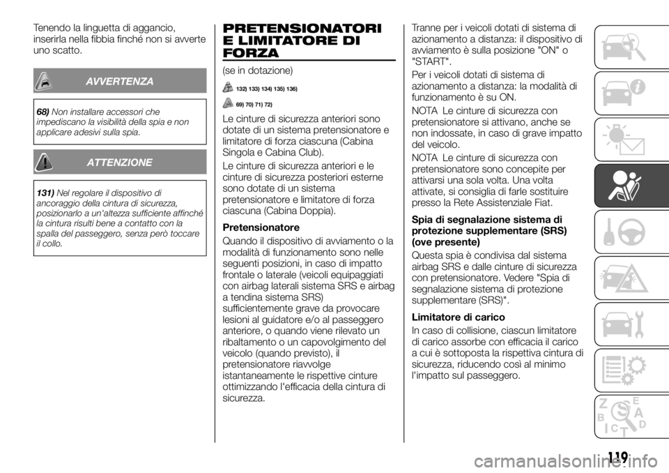 FIAT FULLBACK 2017  Libretto Uso Manutenzione (in Italian) Tenendo la linguetta di aggancio,
inserirla nella fibbia finché non si avverte
uno scatto.
AVVERTENZA
68)Non installare accessori che
impediscano la visibilità della spia e non
applicare adesivi sul