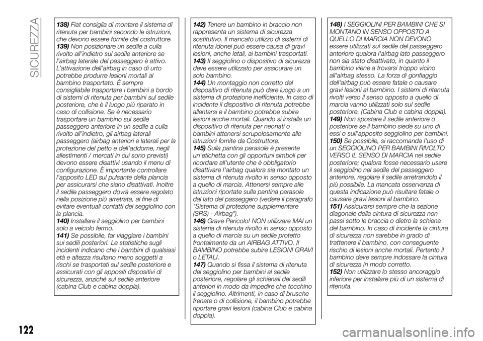 FIAT FULLBACK 2017  Libretto Uso Manutenzione (in Italian) 138)Fiat consiglia di montare il sistema di
ritenuta per bambini secondo le istruzioni,
che devono essere fornite dal costruttore.
139)Non posizionare un sedile a culla
rivolto all’indietro sul sedi