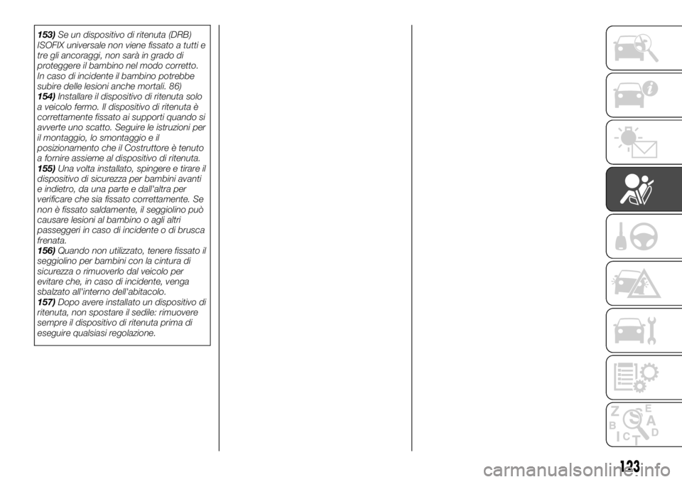 FIAT FULLBACK 2017  Libretto Uso Manutenzione (in Italian) 153)Se un dispositivo di ritenuta (DRB)
ISOFIX universale non viene fissato a tutti e
tre gli ancoraggi, non sarà in grado di
proteggere il bambino nel modo corretto.
In caso di incidente il bambino 