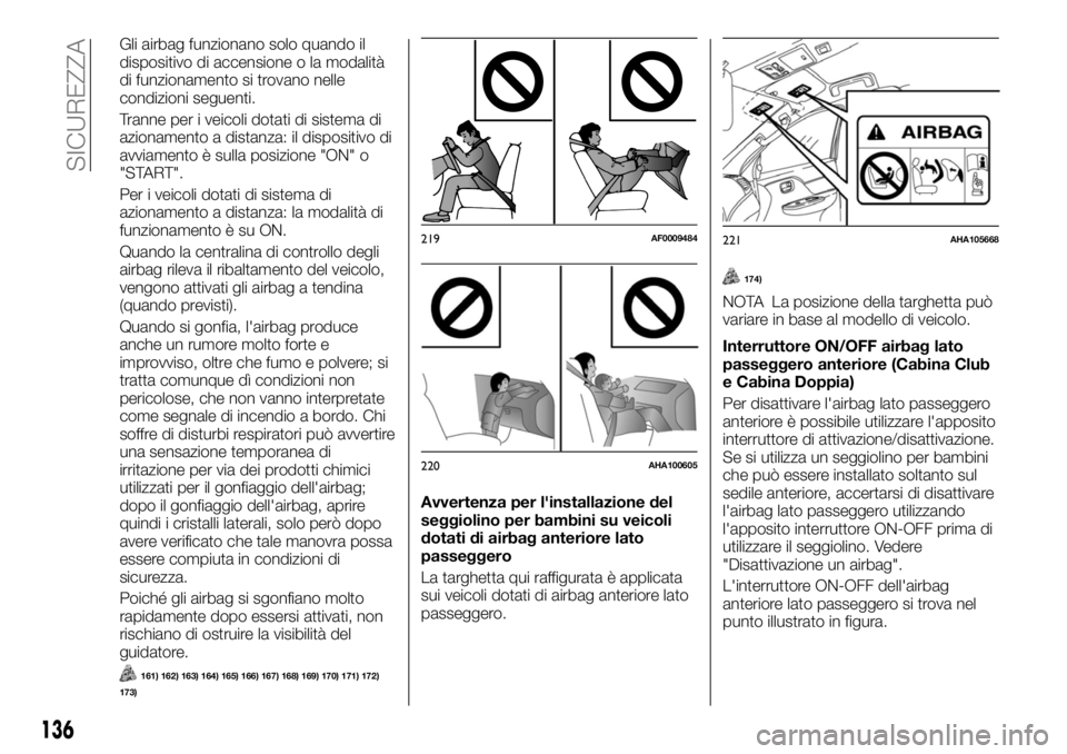 FIAT FULLBACK 2017  Libretto Uso Manutenzione (in Italian) Gli airbag funzionano solo quando il
dispositivo di accensione o la modalità
di funzionamento si trovano nelle
condizioni seguenti.
Tranne per i veicoli dotati di sistema di
azionamento a distanza: i