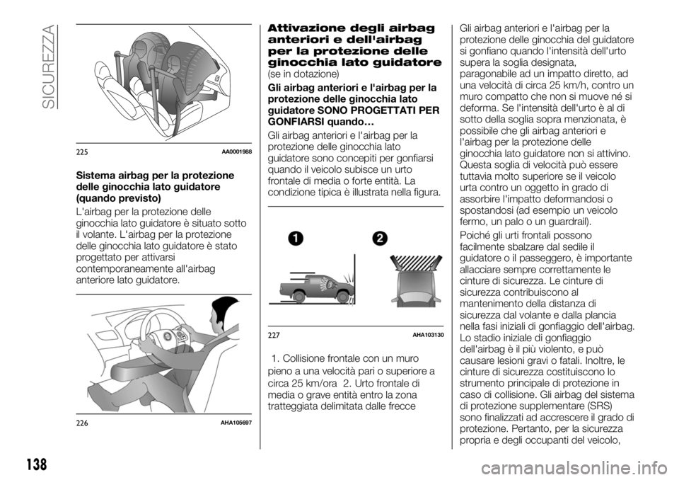 FIAT FULLBACK 2017  Libretto Uso Manutenzione (in Italian) Sistema airbag per la protezione
delle ginocchia lato guidatore
(quando previsto)
L'airbag per la protezione delle
ginocchia lato guidatore è situato sotto
il volante. L'airbag per la protezi