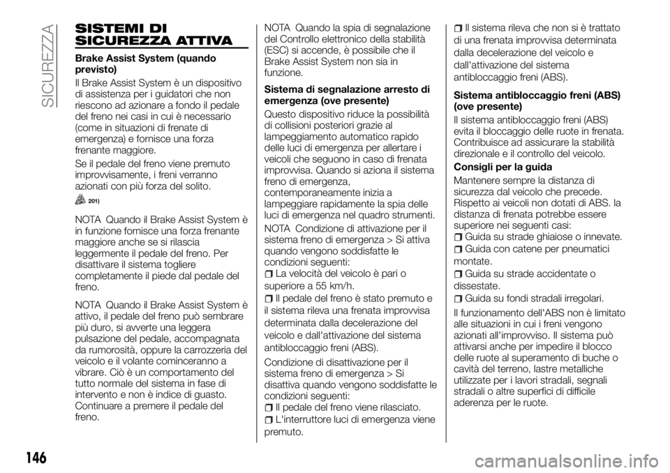 FIAT FULLBACK 2017 Libretto Uso Manutenzione (in Italian) SISTEMI DI
SICUREZZA ATTIVA
Brake Assist System (quando
previsto)
Il Brake Assist System è un dispositivo
di assistenza per i guidatori che non
riescono ad azionare a fondo il pedale
del freno nei ca FIAT FULLBACK 2017 Libretto Uso Manutenzione (in Italian) SISTEMI DI
SICUREZZA ATTIVA
Brake Assist System (quando
previsto)
Il Brake Assist System è un dispositivo
di assistenza per i guidatori che non
riescono ad azionare a fondo il pedale
del freno nei ca