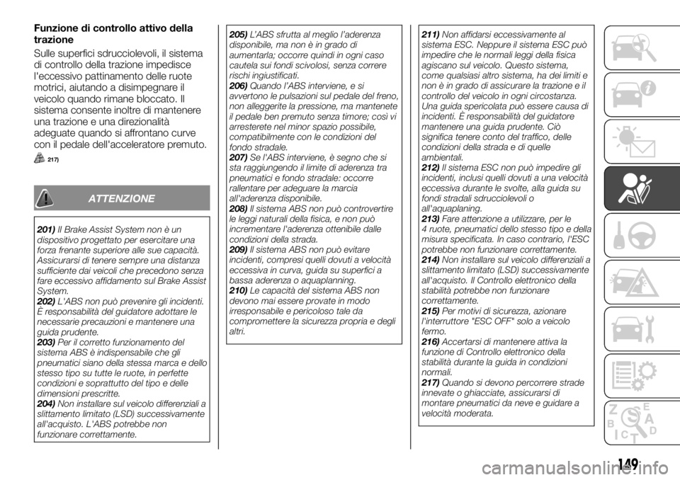 FIAT FULLBACK 2017  Libretto Uso Manutenzione (in Italian) Funzione di controllo attivo della
trazione
Sulle superfici sdrucciolevoli, il sistema
di controllo della trazione impedisce
l'eccessivo pattinamento delle ruote
motrici, aiutando a disimpegnare i