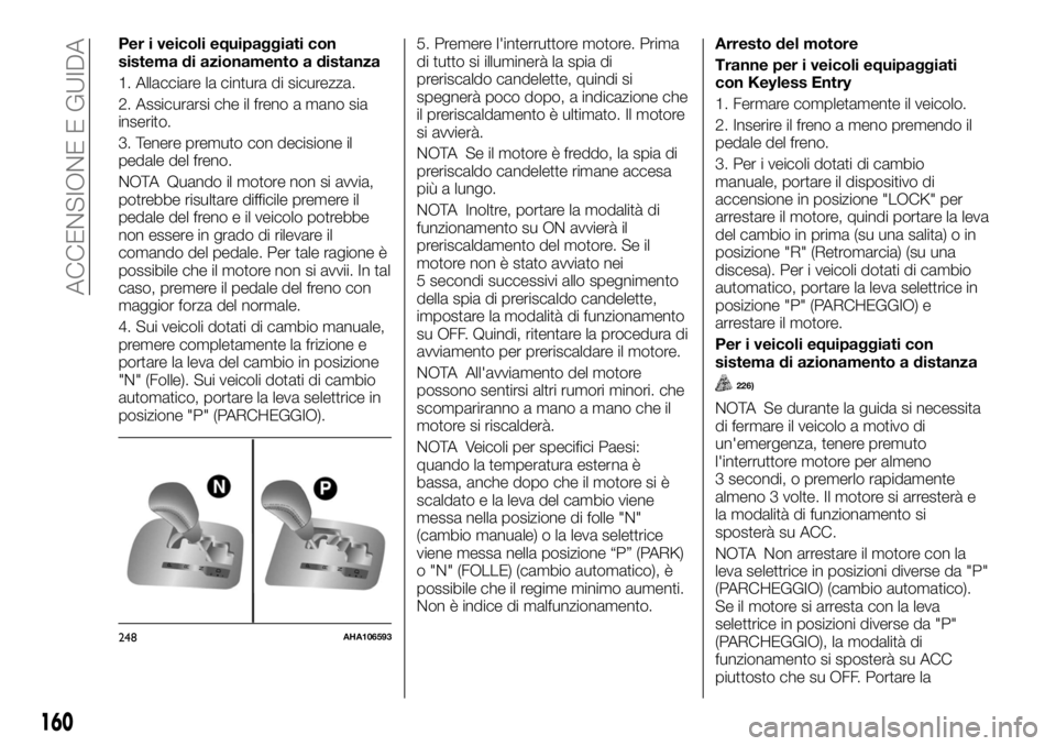 FIAT FULLBACK 2017 Libretto Uso Manutenzione (in Italian) Per i veicoli equipaggiati con
sistema di azionamento a distanza
1. Allacciare la cintura di sicurezza.
2. Assicurarsi che il freno a mano sia
inserito.
3. Tenere premuto con decisione il
pedale del f FIAT FULLBACK 2017 Libretto Uso Manutenzione (in Italian) Per i veicoli equipaggiati con
sistema di azionamento a distanza
1. Allacciare la cintura di sicurezza.
2. Assicurarsi che il freno a mano sia
inserito.
3. Tenere premuto con decisione il
pedale del f