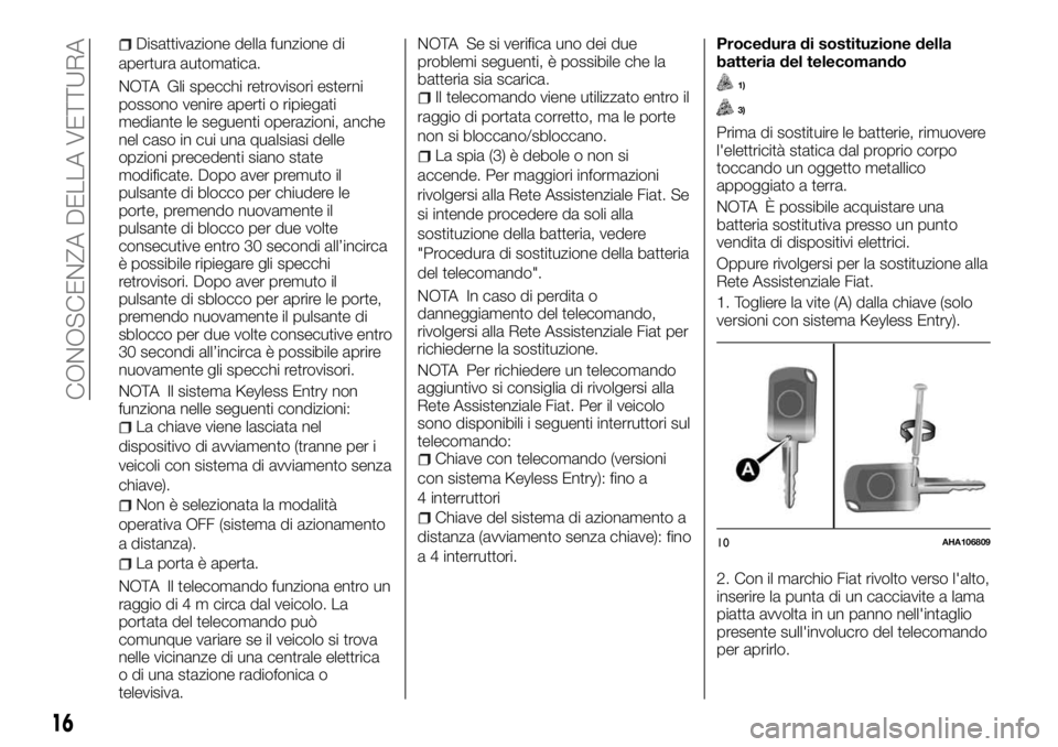 FIAT FULLBACK 2017  Libretto Uso Manutenzione (in Italian) Disattivazione della funzione di
apertura automatica.
NOTA Gli specchi retrovisori esterni
possono venire aperti o ripiegati
mediante le seguenti operazioni, anche
nel caso in cui una qualsiasi delle
