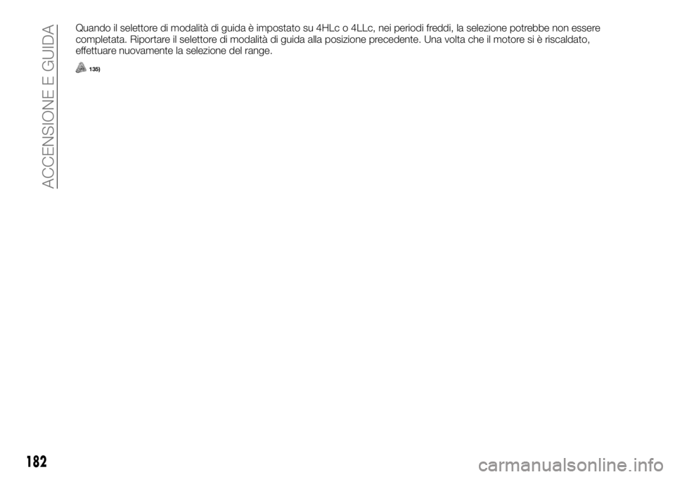 FIAT FULLBACK 2017 Libretto Uso Manutenzione (in Italian) Quando il selettore di modalità di guida è impostato su 4HLc o 4LLc, nei periodi freddi, la selezione potrebbe non essere
completata. Riportare il selettore di modalità di guida alla posizione prec FIAT FULLBACK 2017 Libretto Uso Manutenzione (in Italian) Quando il selettore di modalità di guida è impostato su 4HLc o 4LLc, nei periodi freddi, la selezione potrebbe non essere
completata. Riportare il selettore di modalità di guida alla posizione prec