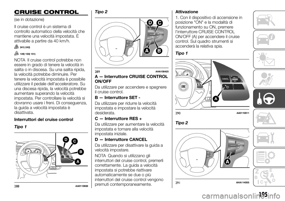 FIAT FULLBACK 2017 Libretto Uso Manutenzione (in Italian) CRUISE CONTROL
(se in dotazione)
Il cruise control è un sistema di
controllo automatico della velocità che
mantiene una velocità impostata. È
attivabile a partire da 40 km/h.
241) 242)
149) 150) 1 FIAT FULLBACK 2017 Libretto Uso Manutenzione (in Italian) CRUISE CONTROL
(se in dotazione)
Il cruise control è un sistema di
controllo automatico della velocità che
mantiene una velocità impostata. È
attivabile a partire da 40 km/h.
241) 242)
149) 150) 1