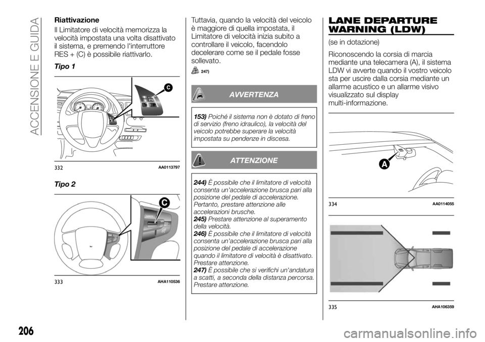 FIAT FULLBACK 2017 Libretto Uso Manutenzione (in Italian) Riattivazione
Il Limitatore di velocità memorizza la
velocità impostata una volta disattivato
il sistema, e premendo l'interruttore
RES + (C) è possibile riattivarlo.
Tipo 1
Tipo 2Tuttavia, qua FIAT FULLBACK 2017 Libretto Uso Manutenzione (in Italian) Riattivazione
Il Limitatore di velocità memorizza la
velocità impostata una volta disattivato
il sistema, e premendo l'interruttore
RES + (C) è possibile riattivarlo.
Tipo 1
Tipo 2Tuttavia, qua