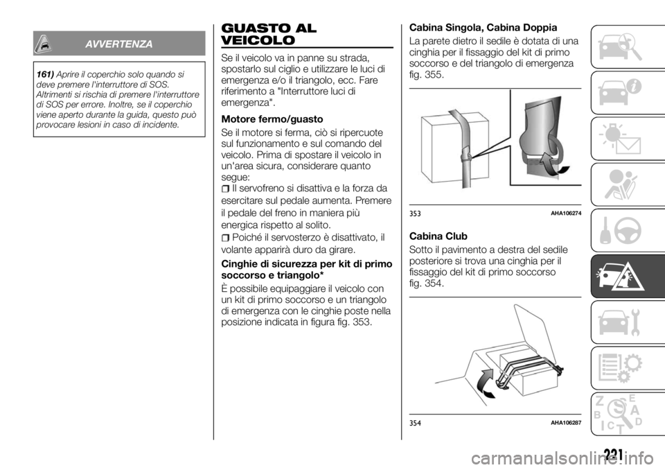 FIAT FULLBACK 2017  Libretto Uso Manutenzione (in Italian) AVVERTENZA
161)Aprire il coperchio solo quando si
deve premere l'interruttore di SOS.
Altrimenti si rischia di premere l'interruttore
di SOS per errore. Inoltre, se il coperchio
viene aperto d