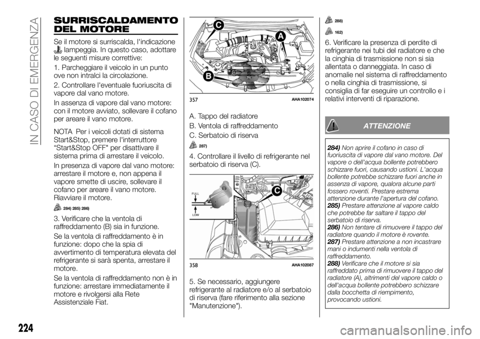 FIAT FULLBACK 2017  Libretto Uso Manutenzione (in Italian) SURRISCALDAMENTO
DEL MOTORE
Se il motore si surriscalda, l'indicazionelampeggia. In questo caso, adottare
le seguenti misure correttive:
1. Parcheggiare il veicolo in un punto
ove non intralci la 