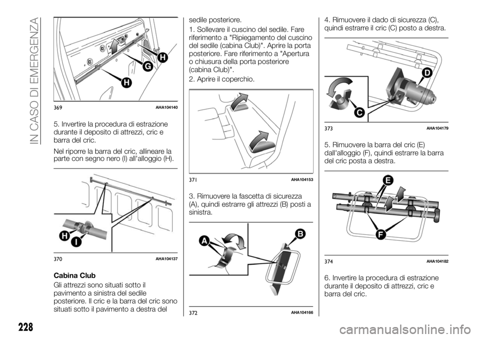 FIAT FULLBACK 2017  Libretto Uso Manutenzione (in Italian) 5. Invertire la procedura di estrazione
durante il deposito di attrezzi, cric e
barra del cric.
Nel riporre la barra del cric, allineare la
parte con segno nero (I) all'alloggio (H).
Cabina Club
G