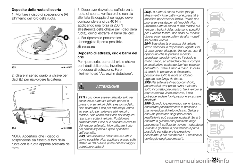 FIAT FULLBACK 2017  Libretto Uso Manutenzione (in Italian) Deposito della ruota di scorta
1. Montare il disco di sospensione (A)
all'interno del foro della ruota.
2. Girare in senso orario la chiave per i
dadi (B) per riavvolgere la catena.
NOTA Accertars