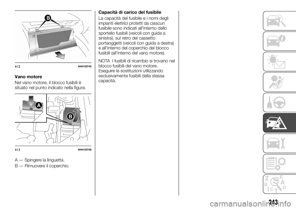 FIAT FULLBACK 2017 Libretto Uso Manutenzione (in Italian) Vano motore
Nel vano motore, il blocco fusibili è
situato nel punto indicato nella figura.
A — Spingere la linguetta.
B — Rimuovere il coperchio.Capacità di carico del fusibile
La capacità del FIAT FULLBACK 2017 Libretto Uso Manutenzione (in Italian) Vano motore
Nel vano motore, il blocco fusibili è
situato nel punto indicato nella figura.
A — Spingere la linguetta.
B — Rimuovere il coperchio.Capacità di carico del fusibile
La capacità del