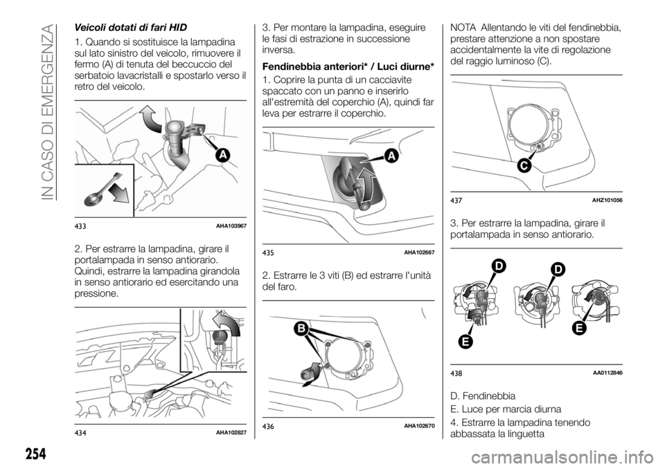 FIAT FULLBACK 2017  Libretto Uso Manutenzione (in Italian) Veicoli dotati di fari HID
1. Quando si sostituisce la lampadina
sul lato sinistro del veicolo, rimuovere il
fermo (A) di tenuta del beccuccio del
serbatoio lavacristalli e spostarlo verso il
retro de