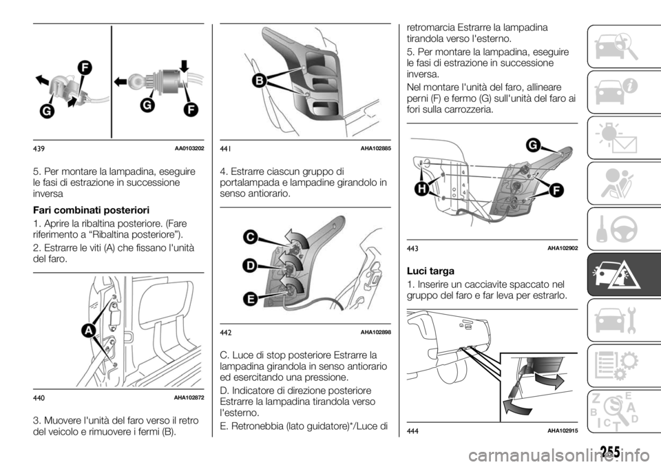 FIAT FULLBACK 2017  Libretto Uso Manutenzione (in Italian) 5. Per montare la lampadina, eseguire
le fasi di estrazione in successione
inversa
Fari combinati posteriori
1. Aprire la ribaltina posteriore. (Fare
riferimento a “Ribaltina posteriore”).
2. Estr