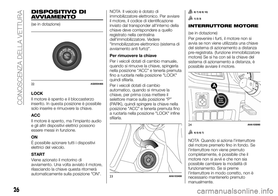 FIAT FULLBACK 2017  Libretto Uso Manutenzione (in Italian) DISPOSITIVO DI
AVVIAMENTO
(se in dotazione)
LOCK
Il motore è spento e il bloccasterzo
inserito. In questa posizione è possibile
solo inserire e rimuovere la chiave.
ACC
Il motore è spento, ma l'