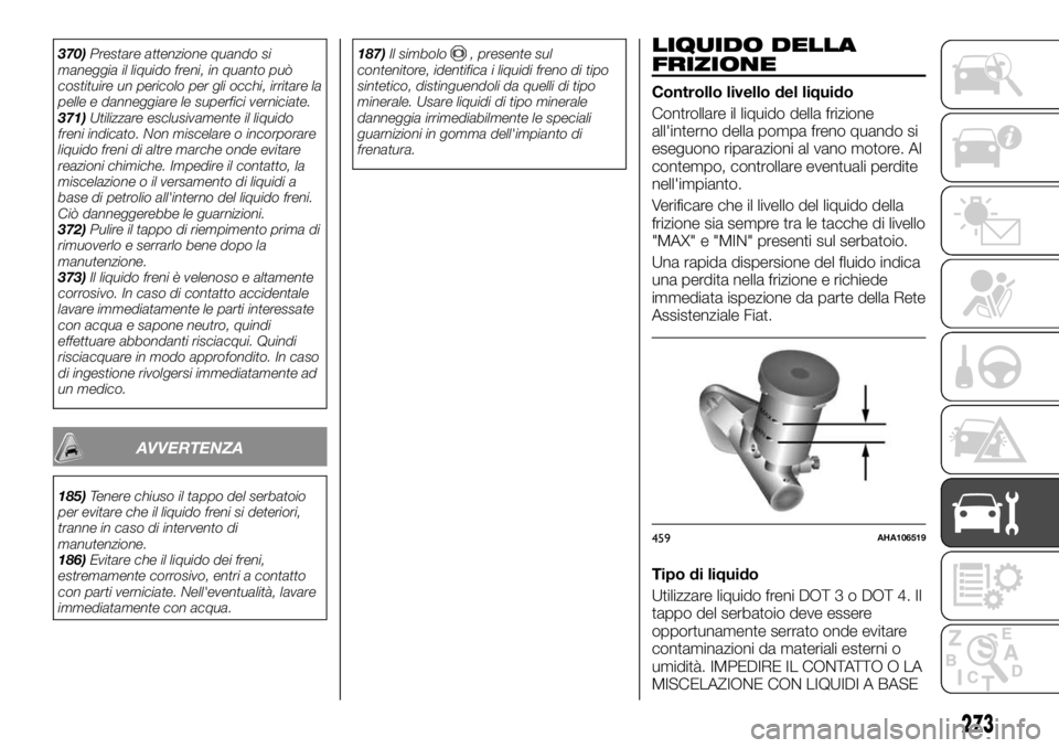 FIAT FULLBACK 2017  Libretto Uso Manutenzione (in Italian) 370)Prestare attenzione quando si
maneggia il liquido freni, in quanto può
costituire un pericolo per gli occhi, irritare la
pelle e danneggiare le superfici verniciate.
371)Utilizzare esclusivamente