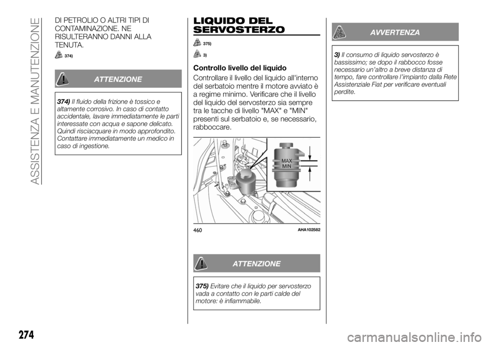 FIAT FULLBACK 2017  Libretto Uso Manutenzione (in Italian) DI PETROLIO O ALTRI TIPI DI
CONTAMINAZIONE. NE
RISULTERANNO DANNI ALLA
TENUTA.
374)
ATTENZIONE
374)Il fluido della frizione è tossico e
altamente corrosivo. In caso di contatto
accidentale, lavare im