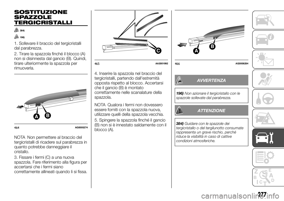 FIAT FULLBACK 2017  Libretto Uso Manutenzione (in Italian) SOSTITUZIONE
SPAZZOLE
TERGICRISTALLI
384)
196)
1. Sollevare il braccio del tergicristalli
dal parabrezza.
2. Tirare la spazzola finché il blocco (A)
non si disinnesta dal gancio (B). Quindi,
tirare u