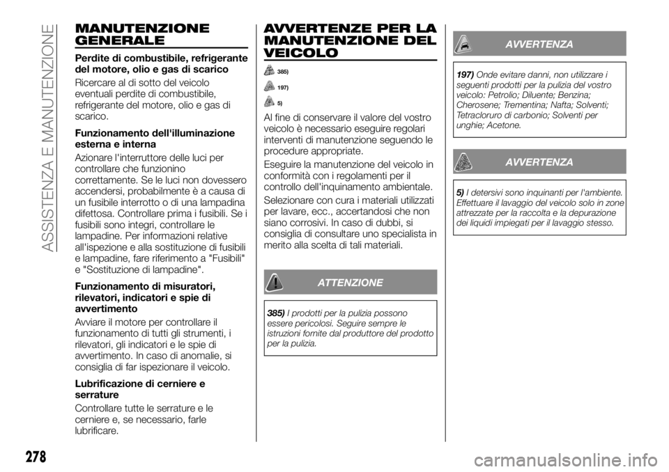 FIAT FULLBACK 2017  Libretto Uso Manutenzione (in Italian) MANUTENZIONE
GENERALE
Perdite di combustibile, refrigerante
del motore, olio e gas di scarico
Ricercare al di sotto del veicolo
eventuali perdite di combustibile,
refrigerante del motore, olio e gas d