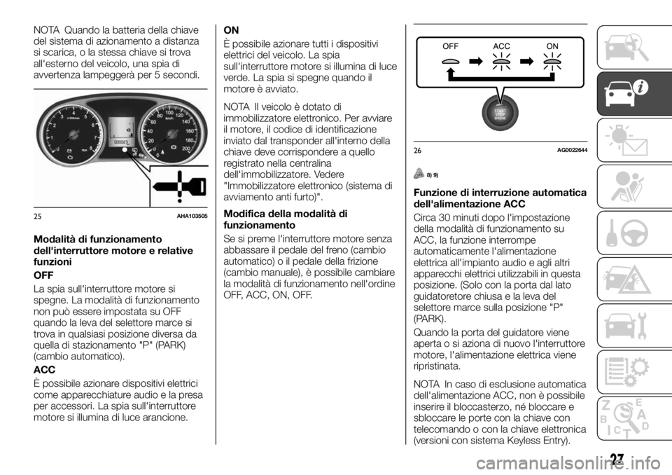 FIAT FULLBACK 2017  Libretto Uso Manutenzione (in Italian) NOTA Quando la batteria della chiave
del sistema di azionamento a distanza
si scarica, o la stessa chiave si trova
all'esterno del veicolo, una spia di
avvertenza lampeggerà per 5 secondi.
Modali