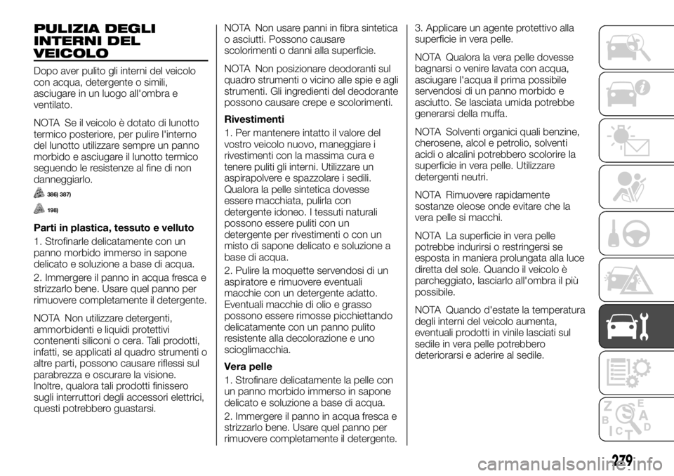 FIAT FULLBACK 2017  Libretto Uso Manutenzione (in Italian) PULIZIA DEGLI
INTERNI DEL
VEICOLO
Dopo aver pulito gli interni del veicolo
con acqua, detergente o simili,
asciugare in un luogo all'ombra e
ventilato.
NOTA Se il veicolo è dotato di lunotto
term