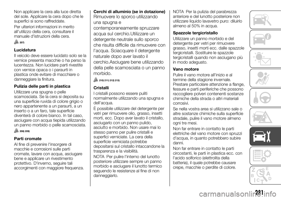 FIAT FULLBACK 2017  Libretto Uso Manutenzione (in Italian) Non applicare la cera alla luce diretta
del sole. Applicare la cera dopo che le
superfici si sono raffreddate.
Per ulteriori informazioni in merito
all'utilizzo della cera, consultare il
manuale d