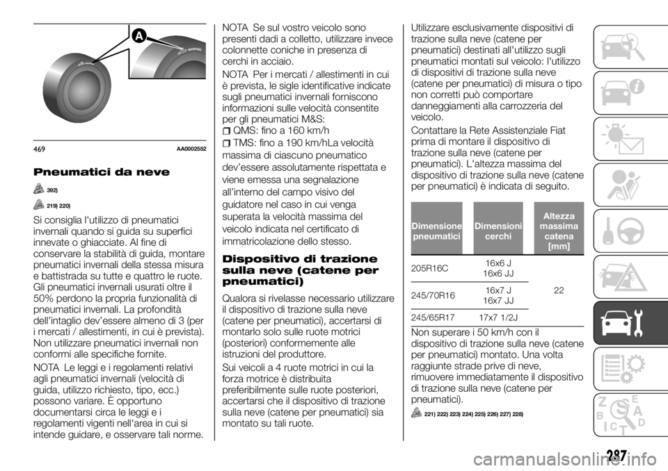 FIAT FULLBACK 2017  Libretto Uso Manutenzione (in Italian) Pneumatici da neve
392)
219) 220)
Si consiglia l'utilizzo di pneumatici
invernali quando si guida su superfici
innevate o ghiacciate. Al fine di
conservare la stabilità di guida, montare
pneumati