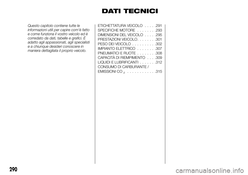 FIAT FULLBACK 2017  Libretto Uso Manutenzione (in Italian) DATI TECNICI
Questo capitolo contiene tutte le
informazioni utili per capire com'è fatto
e come funziona il vostro veicolo ed è
corredato da dati, tabelle e grafici. È
adatto agli appassionati,