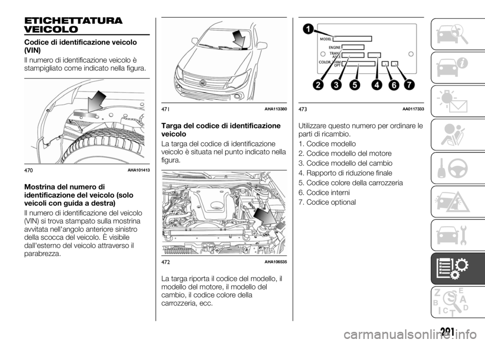 FIAT FULLBACK 2017 Libretto Uso Manutenzione (in Italian) ETICHETTATURA
VEICOLO
Codice di identificazione veicolo
(VIN)
Il numero di identificazione veicolo è
stampigliato come indicato nella figura.
Mostrina del numero di
identificazione del veicolo (solo
FIAT FULLBACK 2017 Libretto Uso Manutenzione (in Italian) ETICHETTATURA
VEICOLO
Codice di identificazione veicolo
(VIN)
Il numero di identificazione veicolo è
stampigliato come indicato nella figura.
Mostrina del numero di
identificazione del veicolo (solo