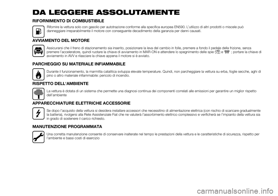 FIAT FULLBACK 2017  Libretto Uso Manutenzione (in Italian) DA LEGGERE ASSOLUTAMENTE
RIFORNIMENTO DI COMBUSTIBILE
Rifornire la vettura solo con gasolio per autotrazione conforme alla specifica europea EN590. L’utilizzo di altri prodotti o miscele può
danneg