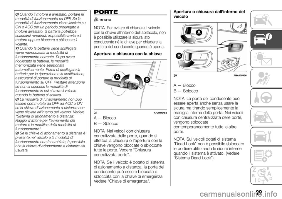 FIAT FULLBACK 2017  Libretto Uso Manutenzione (in Italian) 6)Quando il motore è arrestato, portare la
modalità di funzionamento su OFF. Se la
modalità di funzionamento viene lasciata su
ON o ACC per un periodo prolungato a
motore arrestato, la batteria pot