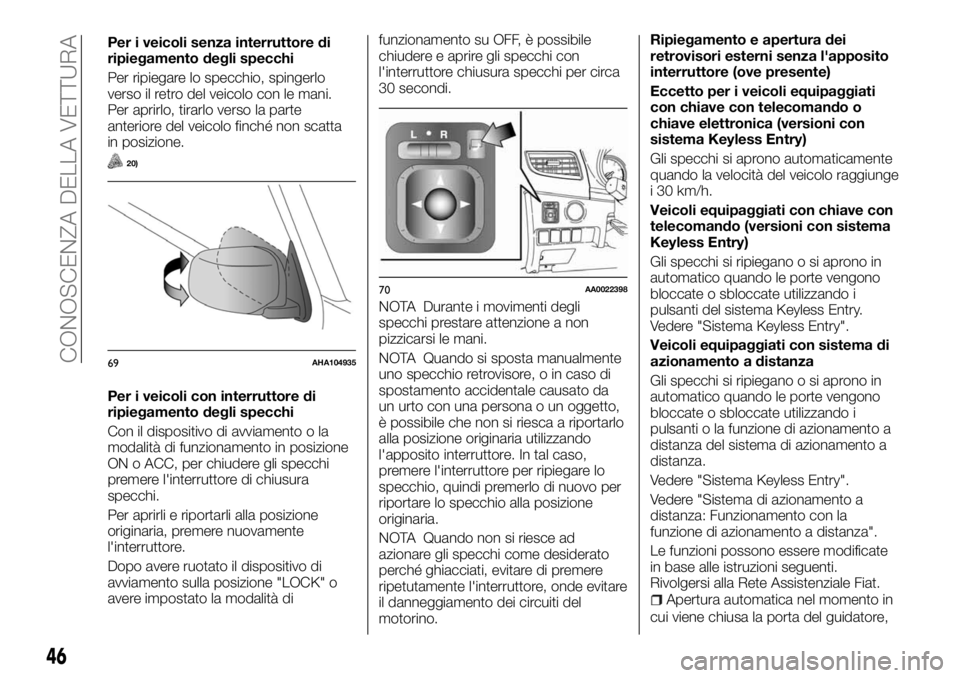 FIAT FULLBACK 2017  Libretto Uso Manutenzione (in Italian) Per i veicoli senza interruttore di
ripiegamento degli specchi
Per ripiegare lo specchio, spingerlo
verso il retro del veicolo con le mani.
Per aprirlo, tirarlo verso la parte
anteriore del veicolo fi