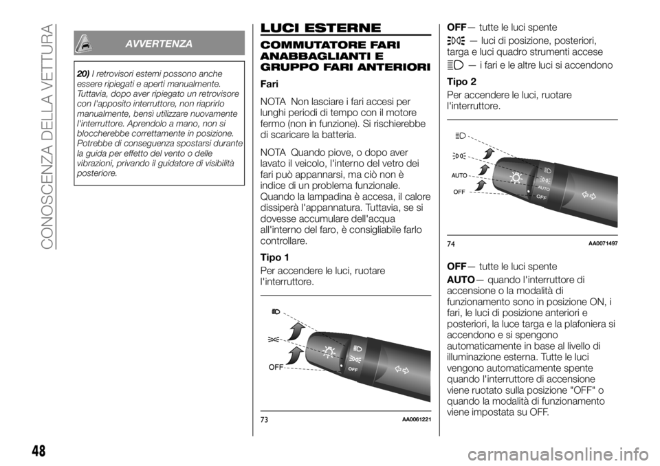 FIAT FULLBACK 2017  Libretto Uso Manutenzione (in Italian) AVVERTENZA
20)I retrovisori esterni possono anche
essere ripiegati e aperti manualmente.
Tuttavia, dopo aver ripiegato un retrovisore
con l'apposito interruttore, non riaprirlo
manualmente, bensì