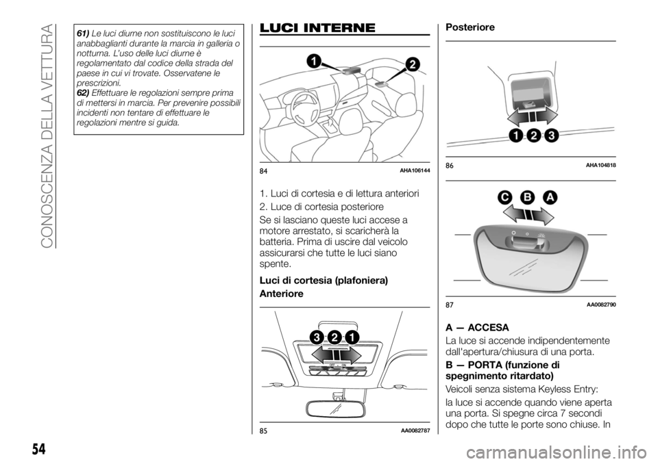 FIAT FULLBACK 2017  Libretto Uso Manutenzione (in Italian) 61)Le luci diurne non sostituiscono le luci
anabbaglianti durante la marcia in galleria o
notturna. L’uso delle luci diurne è
regolamentato dal codice della strada del
paese in cui vi trovate. Osse