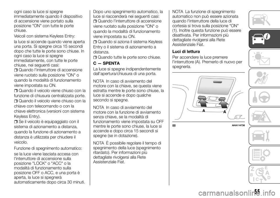 FIAT FULLBACK 2017  Libretto Uso Manutenzione (in Italian) ogni caso la luce si spegne
immediatamente quando il dispositivo
di accensione viene portato sulla
posizione "ON" con tutte le porte
chiuse.
Veicoli con sistema Keyless Entry:
la luce si accen