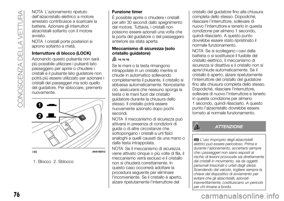 FIAT FULLBACK 2017  Libretto Uso Manutenzione (in Italian) NOTA L'azionamento ripetuto
dell'alzacristallo elettrico a motore
arrestato contribuisce a scaricare la
batteria. Azionare gli interruttori
alzacristalli soltanto con il motore
avviato.
NOTA I