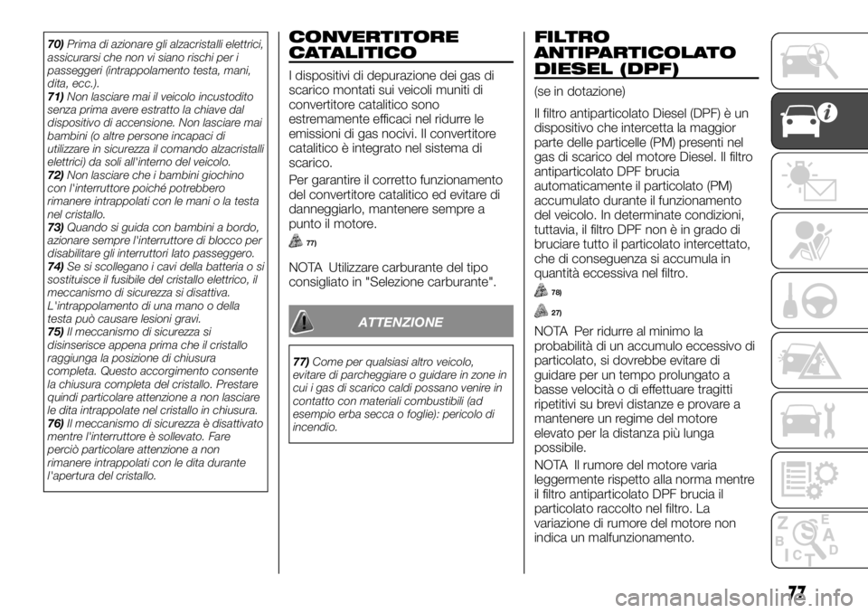FIAT FULLBACK 2017  Libretto Uso Manutenzione (in Italian) 70)Prima di azionare gli alzacristalli elettrici,
assicurarsi che non vi siano rischi per i
passeggeri (intrappolamento testa, mani,
dita, ecc.).
71)Non lasciare mai il veicolo incustodito
senza prima