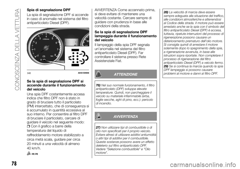 FIAT FULLBACK 2017  Libretto Uso Manutenzione (in Italian) Spia di segnalazione DPF
La spia di segnalazione DPF si accende
in caso di anomalie nel sistema del filtro
antiparticolato Diesel (DPF).
Se la spia di segnalazione DPF si
accende durante il funzioname