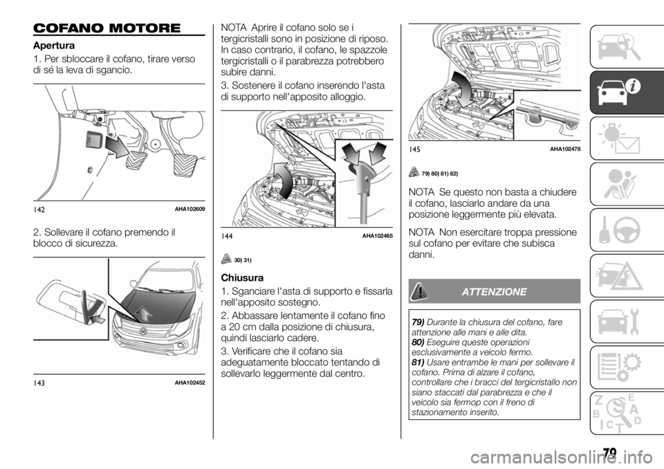 FIAT FULLBACK 2017  Libretto Uso Manutenzione (in Italian) COFANO MOTORE
Apertura
1. Per sbloccare il cofano, tirare verso
di sé la leva di sgancio.
2. Sollevare il cofano premendo il
blocco di sicurezza.NOTA Aprire il cofano solo se i
tergicristalli sono in
