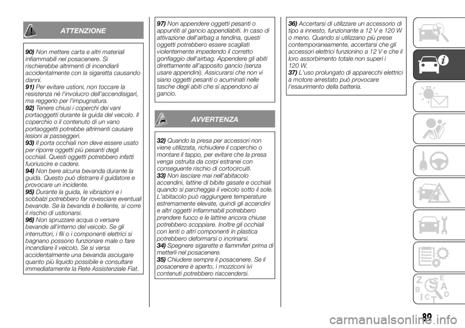 FIAT FULLBACK 2017  Libretto Uso Manutenzione (in Italian) ATTENZIONE
90)Non mettere carta e altri materiali
infiammabili nel posacenere. Si
rischierebbe altrimenti di incendiarli
accidentalmente con la sigaretta causando
danni.
91)Per evitare ustioni, non to
