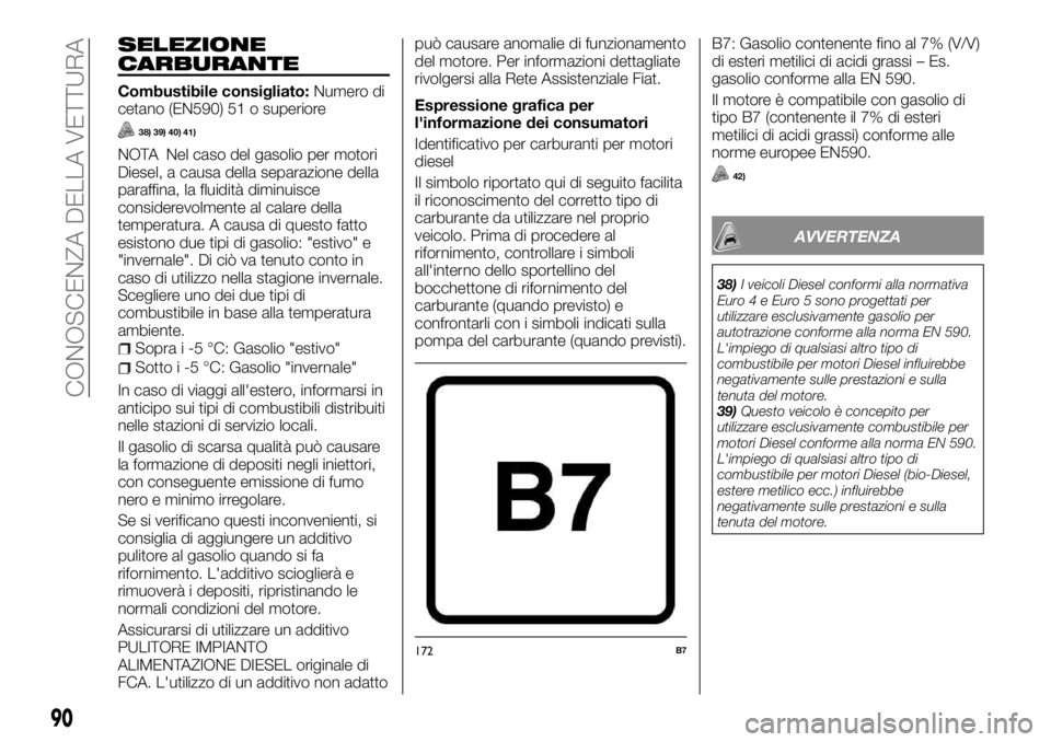 FIAT FULLBACK 2017  Libretto Uso Manutenzione (in Italian) SELEZIONE
CARBURANTE
Combustibile consigliato:Numero di
cetano (EN590) 51 o superiore
38) 39) 40) 41)
NOTA Nel caso del gasolio per motori
Diesel, a causa della separazione della
paraffina, la fluidit