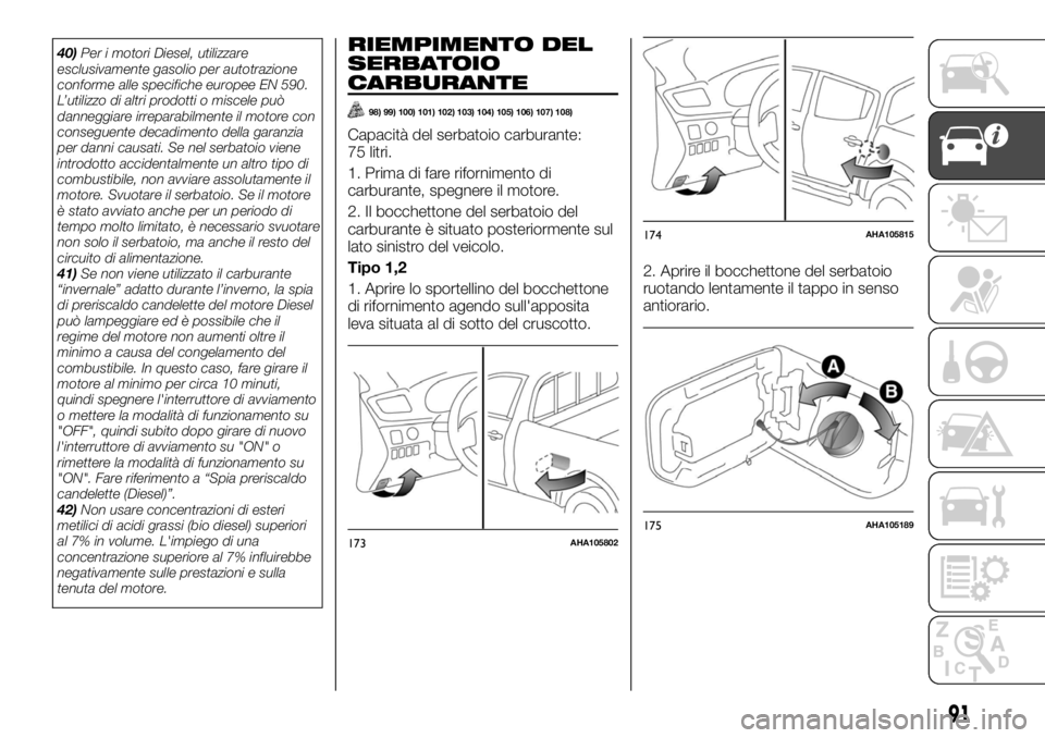 FIAT FULLBACK 2017  Libretto Uso Manutenzione (in Italian) 40)Per i motori Diesel, utilizzare
esclusivamente gasolio per autotrazione
conforme alle specifiche europee EN 590.
L’utilizzo di altri prodotti o miscele può
danneggiare irreparabilmente il motore