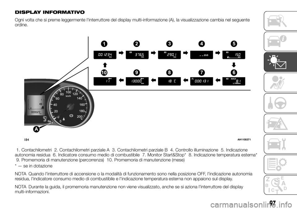 FIAT FULLBACK 2017  Libretto Uso Manutenzione (in Italian) DISPLAY INFORMATIVO
Ogni volta che si preme leggermente l'interruttore del display multi-informazione (A), la visualizzazione cambia nel seguente
ordine.
1. Contachilometri 2. Contachilometri parz