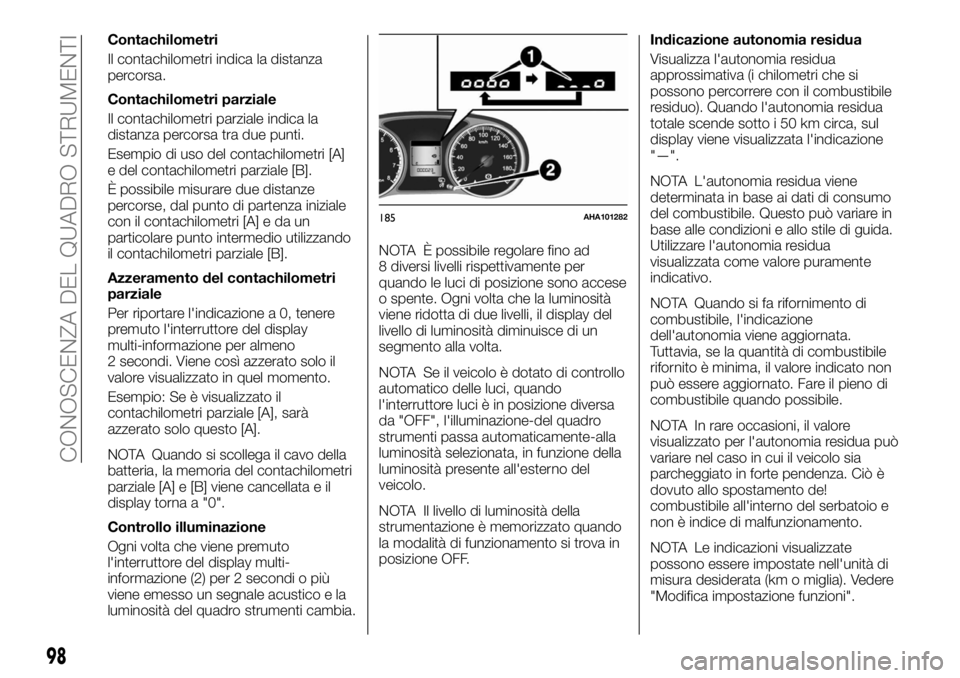 FIAT FULLBACK 2017  Libretto Uso Manutenzione (in Italian) Contachilometri
Il contachilometri indica la distanza
percorsa.
Contachilometri parziale
Il contachilometri parziale indica la
distanza percorsa tra due punti.
Esempio di uso del contachilometri [A]
e