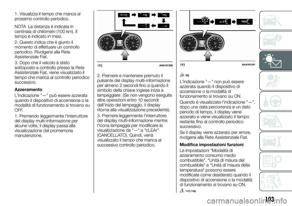 FIAT FULLBACK 2018  Libretto Uso Manutenzione (in Italian) 1. Visualizza il tempo che manca al
prossimo controllo periodico.
NOTA La distanza è indicata in
centinaia di chilometri (100 km). Il
tempo è indicato in mesi.
2. Questo indica che è giunto il
mome