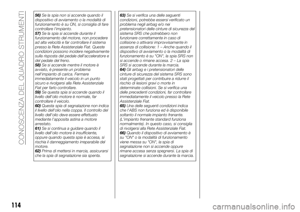 FIAT FULLBACK 2018  Libretto Uso Manutenzione (in Italian) 56)Se la spia non si accende quando il
dispositivo di avviamento o la modalità di
funzionamento è su ON, si consiglia di fare
controllare l'impianto.
57)Se la spia si accende durante il
funziona