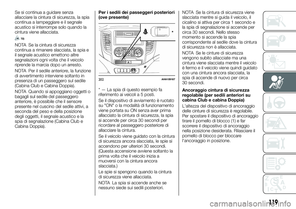 FIAT FULLBACK 2018  Libretto Uso Manutenzione (in Italian) Se si continua a guidare senza
allacciare la cintura di sicurezza, la spia
continua a lampeggiare e il segnale
acustico si interrompe solo quando la
cintura viene allacciata.
72)
NOTA Se la cintura di